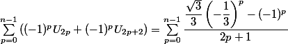 \sum_{p=0}^{n-1}\left((-1)^pU_{2p}+(-1)^pU_{2p+2}\right)=\sum_{p=0}^{n-1}\dfrac{\dfrac{\sqrt{3}}{3}\left(-\dfrac{1}{3}\right)^p-(-1)^p}{2p+1}